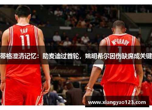 蒂格澄清记忆：助麦迪过首轮，姚明希尔因伤缺席成关键