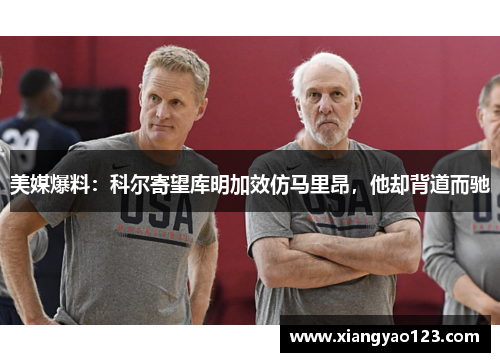 美媒爆料：科尔寄望库明加效仿马里昂，他却背道而驰