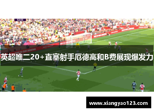 英超唯二20+直塞射手厄德高和B费展现爆发力