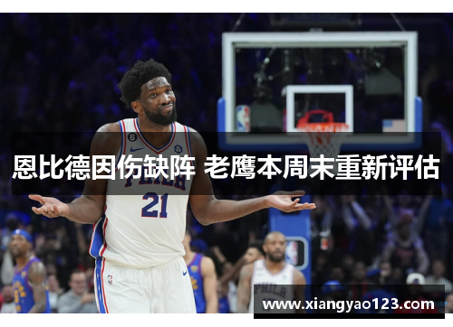 恩比德因伤缺阵 老鹰本周末重新评估